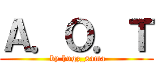 Ａ．Ｏ．Ｔ ( by hugz_sama)