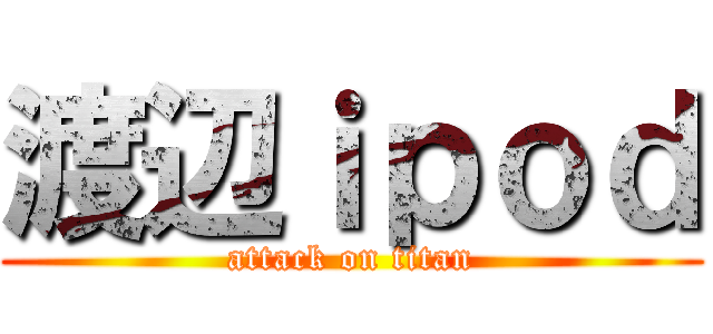 渡辺ｉｐｏｄ (attack on titan)