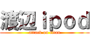 渡辺ｉｐｏｄ (attack on titan)