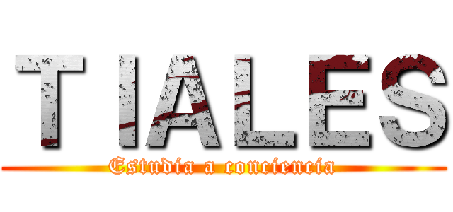 ＴＩＡＬＥＳ (Estudia a conciencia)