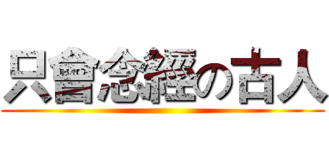 只會念經の古人 ()