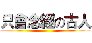 只會念經の古人 ()