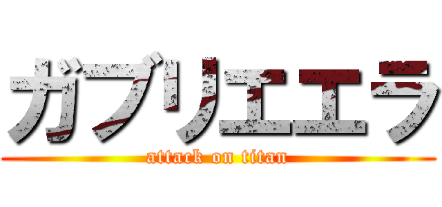 ガブリエエラ (attack on titan)