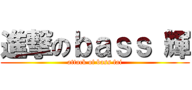 進撃のｂａｓｓ 輝 (attack of bass fai)