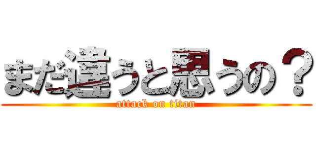 まだ違うと思うの？ (attack on titan)