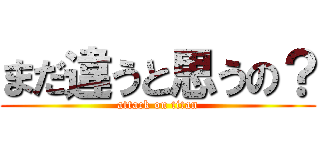 まだ違うと思うの？ (attack on titan)