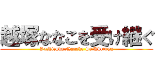越塚ななこを受け継ぐ (Koshizuka Nanako wo Uketugu)
