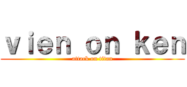 ｖｉｅｎ ｏｎ ｋｅｎ (attack on titan)