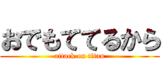 おでもててるから (attack on titan)