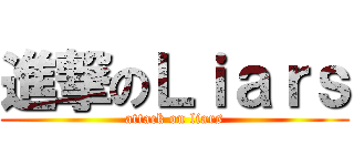 進撃のＬｉａｒｓ (attack on liars)