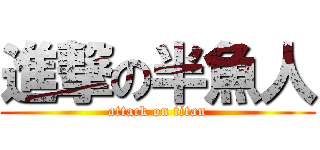 進撃の半魚人 (attack on titan)