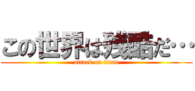 この世界は残酷だ… (attack on titan)