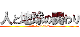 人と地球の関わり (attack on titan)