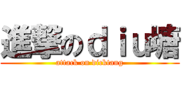 進撃のｄｉｕ塘 (attack on dicktang)