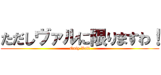 ただしヴァルに限りますわ！ (Only Vall)