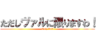 ただしヴァルに限りますわ！ (Only Vall)