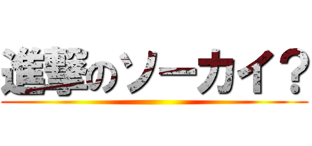 進撃のソーカイ？ ()