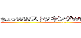 ちょっｗｗストッキングｗｗナーイｗｗ (attack on titan)