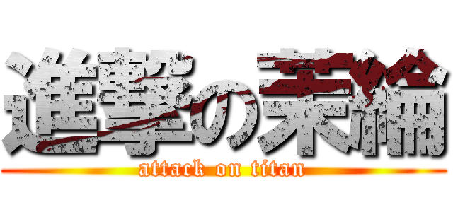 進撃の茉綸 (attack on titan)