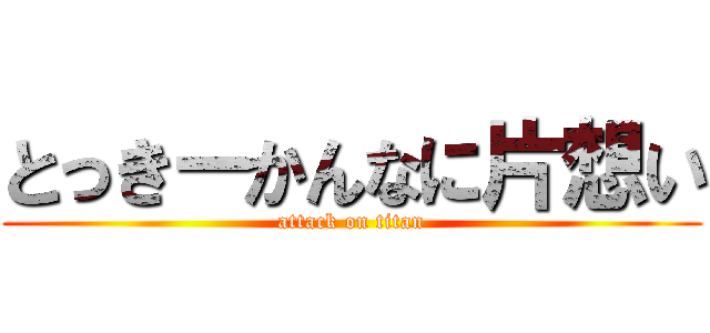 とっきーかんなに片想い (attack on titan)