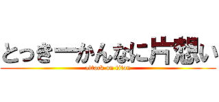 とっきーかんなに片想い (attack on titan)