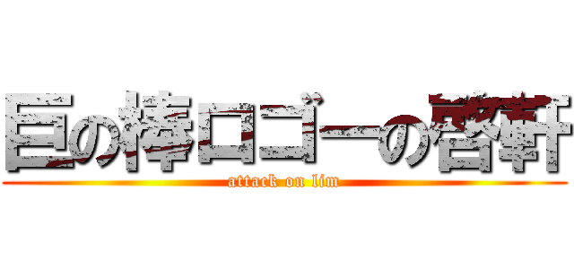 巨の棒ロゴーの啓軒 (attack on lim)