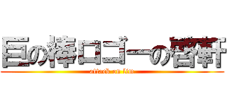 巨の棒ロゴーの啓軒 (attack on lim)