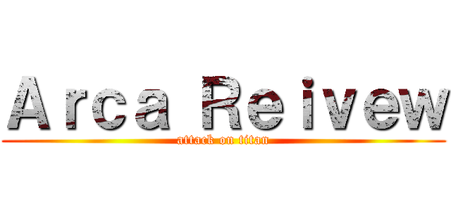 Ａｒｃａ Ｒｅｉｖｅｗ (attack on titan)