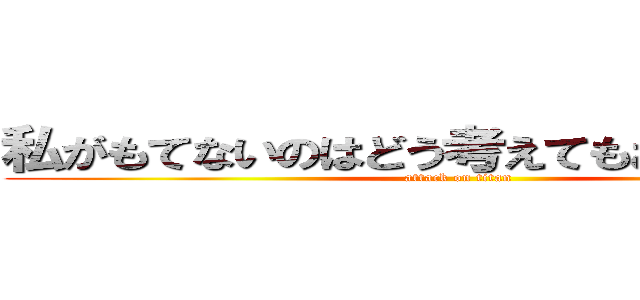 私がもてないのはどう考えてもお前らが悪い (attack on titan)