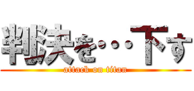 判決を…下す (attack on titan)