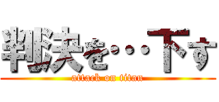 判決を…下す (attack on titan)