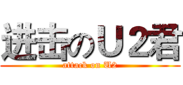 进击のＵ２君 (attack on U2)