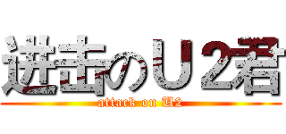 进击のＵ２君 (attack on U2)