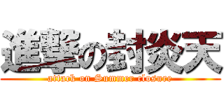 進撃の封炎天 (attack on Summer closure)