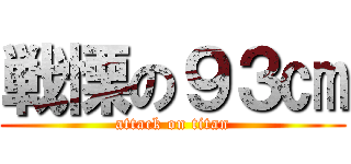 戦慄の９３㎝ (attack on titan)