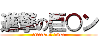 進撃の巨○ン (attack on tinko)