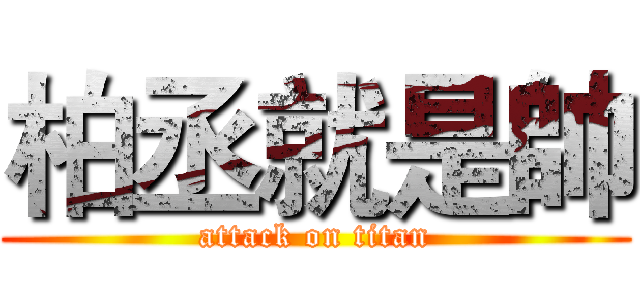 柏丞就是帥 (attack on titan)