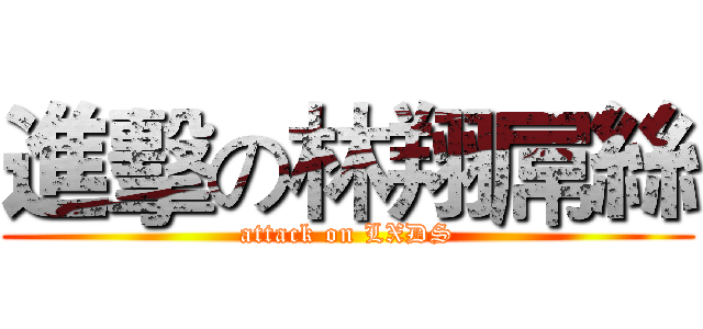 進擊の林翔屌絲 (attack on LXDS)