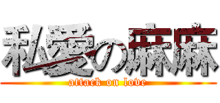 私愛の麻麻 (attack on love)