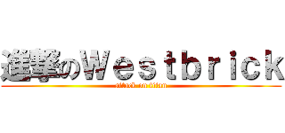 進撃のＷｅｓｔｂｒｉｃｋ (attack on titan)