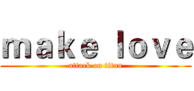 ｍａｋｅ ｌｏｖｅ (attack on titan)