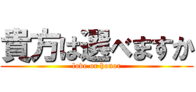 貴方は選べますか (love or honor)