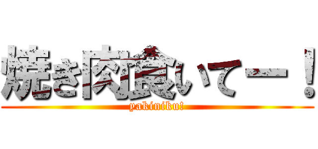 焼き肉食いてー！ (yakiniku!)