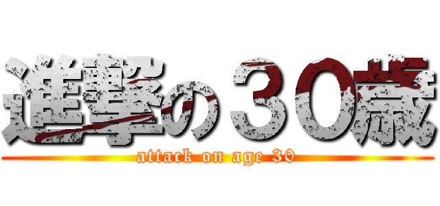 進撃の３０歳 (attack on age 30)