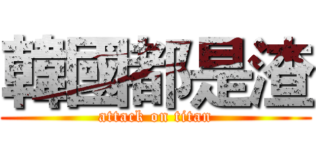 韓國都是渣 (attack on titan)