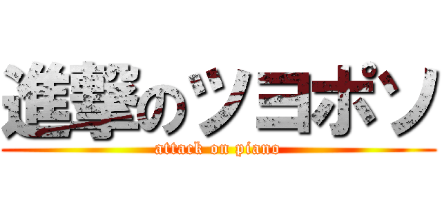 進撃のツヨポソ (attack on piano)