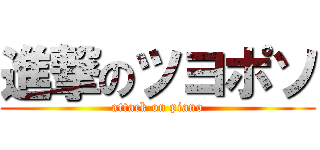 進撃のツヨポソ (attack on piano)