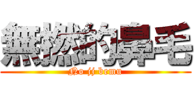 無撚的鼻毛 (No jj bemu)