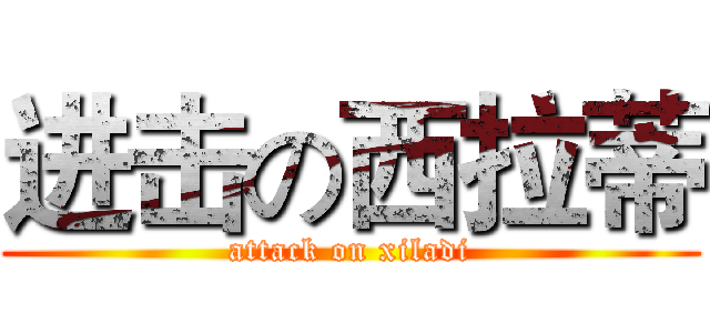 进击の西拉蒂 (attack on xiladi)
