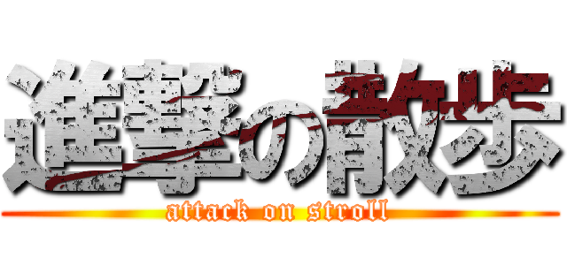 進撃の散歩 (attack on stroll)